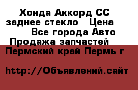 Хонда Аккорд СС7 заднее стекло › Цена ­ 3 000 - Все города Авто » Продажа запчастей   . Пермский край,Пермь г.